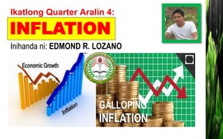 Ikatlong Quarter Aralin 4:
Inihanda ni: EDMOND R. LOZANO
INFLATION
 