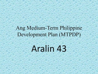 Ang Medium-Term Philippine
Development Plan (MTPDP)

      Aralin 43
 