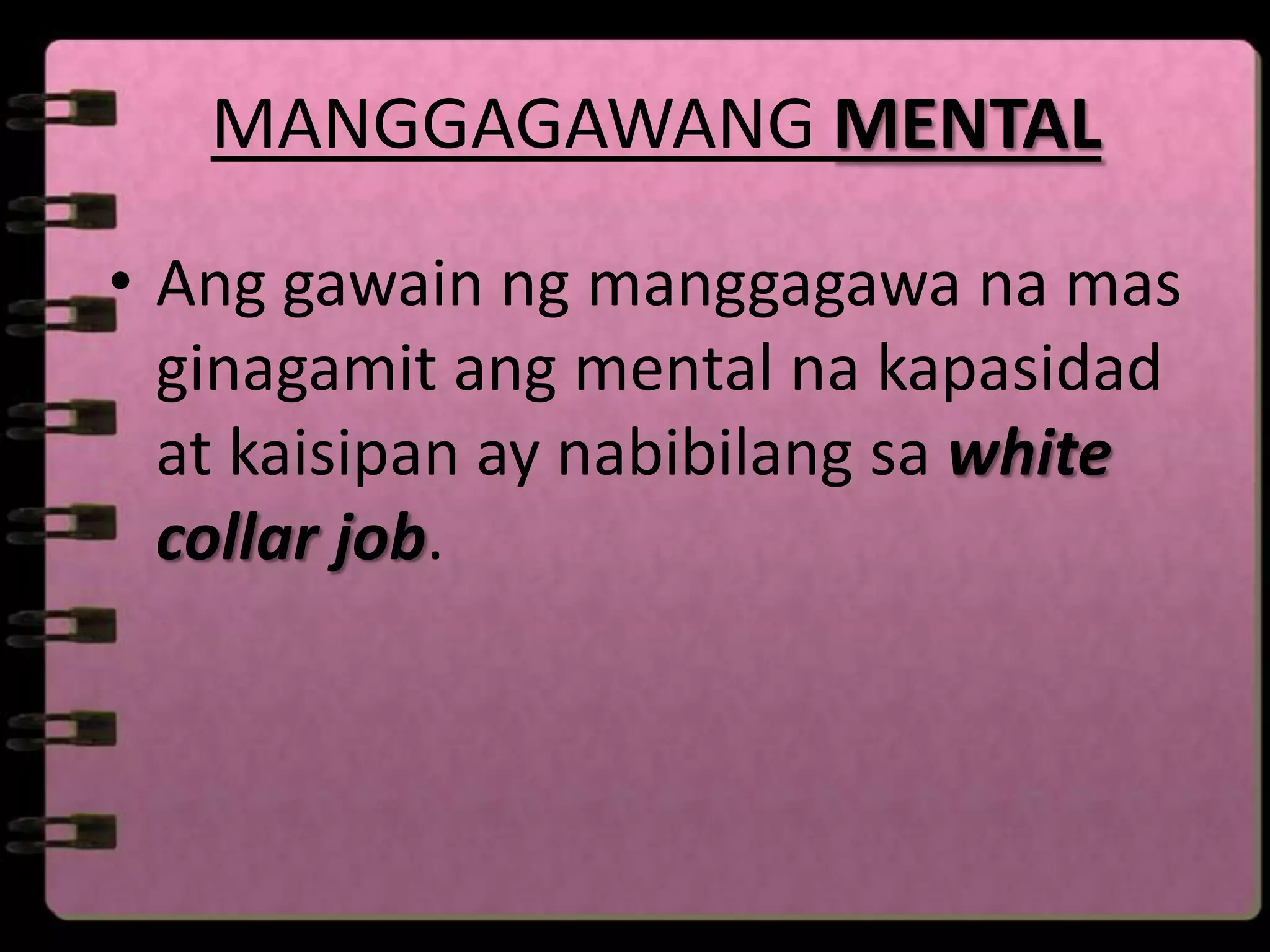 MANGGAGAWANG MENTAL

• Ang gawain ng manggagawa na mas
  ginagamit ang mental na kapasidad
  at kaisipan ay nabibilang sa white
  collar job.
 