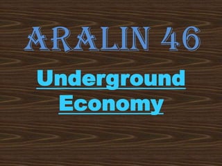ARALIN 46
Underground
 Economy
 