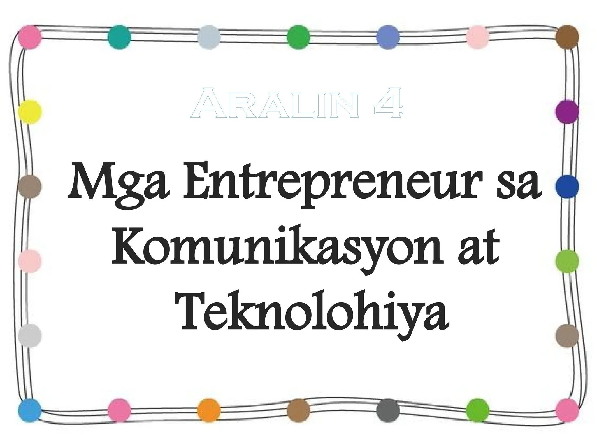 Mga Entrepreneur sa
Komunikasyon at
Teknolohiya
Aralin 4
 