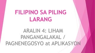 FILIPINO SA PILING
LARANG
ARALIN 4: LIHAM
PANGANGALAKAL /
PAGNENEGOSYO at APLIKASYON
 