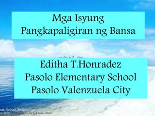 Mga Isyung
Pangkapaligiran ng Bansa
Editha T.Honradez
Pasolo Elementary School
Pasolo Valenzuela City
 