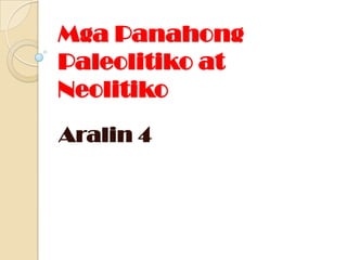 Mga Panahong
Paleolitiko at
Neolitiko
Aralin 4

 