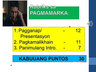 1. Pagganap/ - 12
Presentasyon
2. Pagkamalikhain - 11
3. Panimulang Intro. - 7
KABUUANG PUNTOS 30
 