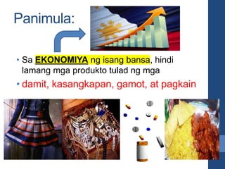 Panimula:
• Sa EKONOMIYA ng isang bansa, hindi
lamang mga produkto tulad ng mga
• damit, kasangkapan, gamot, at pagkain
 