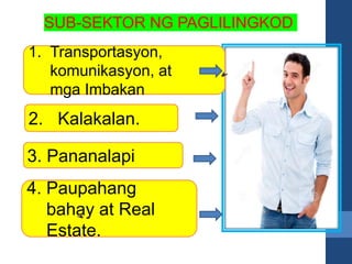 1. Transportasyon,
komunikasyon, at
mga Imbakan
2. Kalakalan.
4. Paupahang
bahay at Real
Estate.
3. Pananalapi
SUB-SEKTOR NG PAGLILINGKOD
 