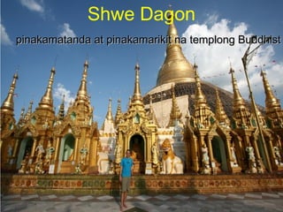 pinakamatanda at pinakamarikit na templong Buddhistpinakamatanda at pinakamarikit na templong Buddhist
Shwe Dagon
 