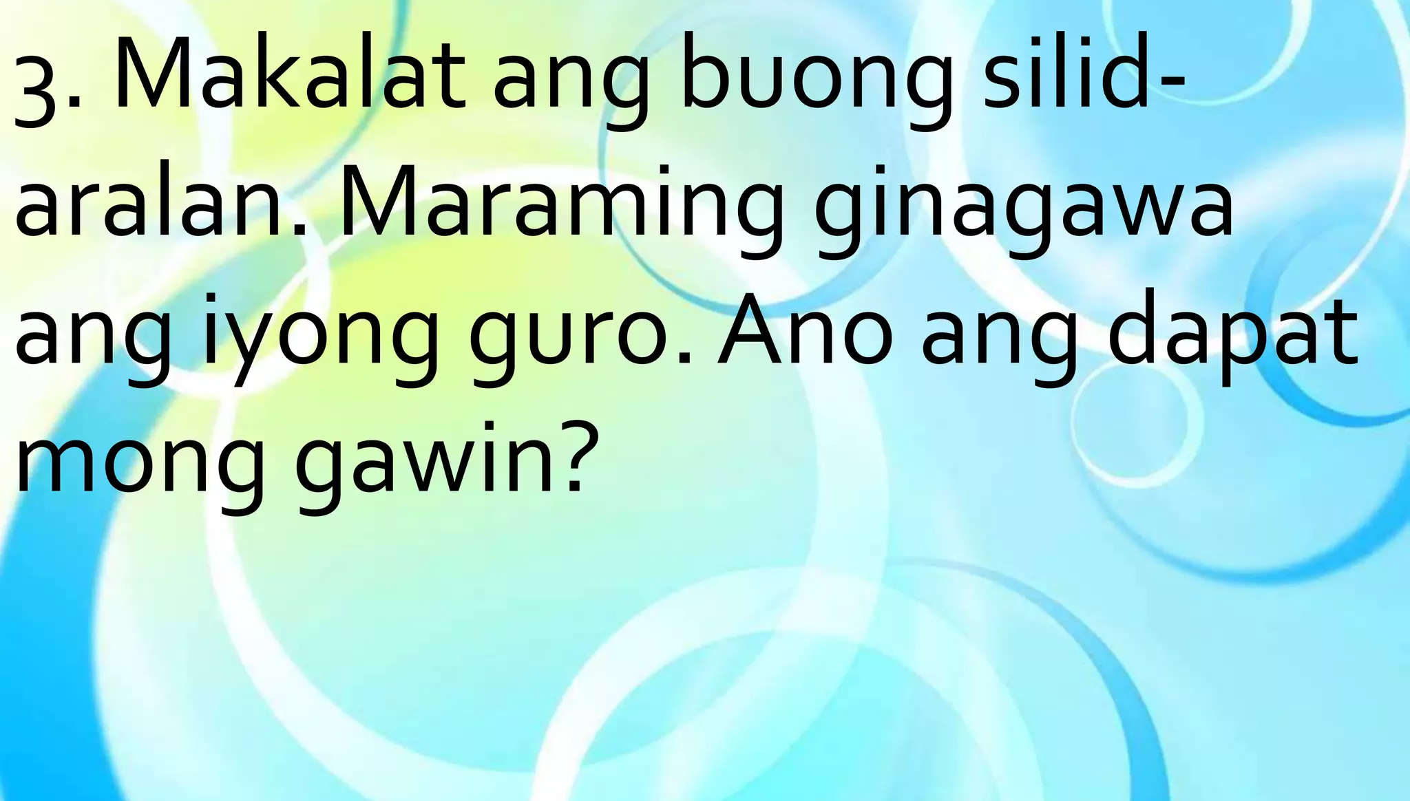 3. Makalat ang buong silid-aralan. 
Maraming ginagawa 
ang iyong guro. Ano ang dapat 
mong gawin? 
 