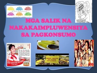 MGA SALIK NA
NAKAKAIMPLUWENSIYA
SA PAGKONSUMO
 
