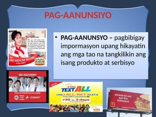PAG-AANUNSIYO
• PAG-AANUNSYO – pagbibigay
impormasyon upang hikayatin
ang mga tao na tangkilikin ang
isang produkto at serbisyo
 