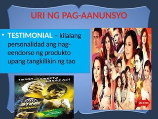 URI NG PAG-AANUNSYO
• TESTIMONIAL – kilalang
personalidad ang nag-
eendorso ng produkto
upang tangkilikin ng tao
 