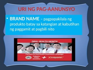 • BRAND NAME – pagpapakilala ng
produkto batay sa katangian at kabutihan
ng paggamit at pagbili nito
URI NG PAG-AANUNSYO
 