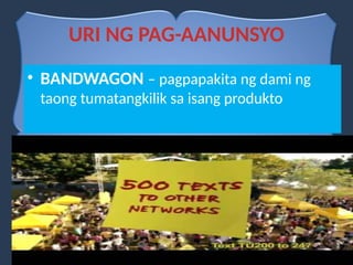 • BANDWAGON – pagpapakita ng dami ng
taong tumatangkilik sa isang produkto
URI NG PAG-AANUNSYO
 