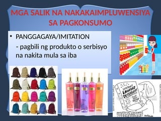 • PANGGAGAYA/IMITATION
- pagbili ng produkto o serbisyo
na nakita mula sa iba
MGA SALIK NA NAKAKAIMPLUWENSIYA
SA PAGKONSUMO
 
