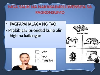• PAGPAPAHALAGA NG TAO
- Pagbibigay prioridad kung alin
higit na kailangan
MGA SALIK NA NAKAKAIMPLUWENSIYA SA
PAGKONSUMO
 