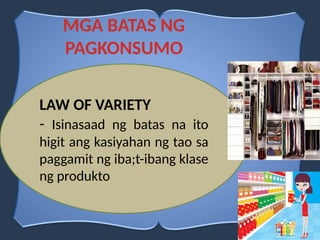 MGA BATAS NG
PAGKONSUMO
LAW OF VARIETY
- Isinasaad ng batas na ito
higit ang kasiyahan ng tao sa
paggamit ng iba;t-ibang klase
ng produkto
 