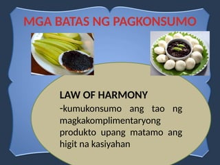MGA BATAS NG PAGKONSUMO
LAW OF HARMONY
-kumukonsumo ang tao ng
magkakomplimentaryong
produkto upang matamo ang
higit na kasiyahan
 