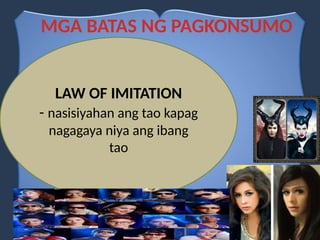 MGA BATAS NG PAGKONSUMO
LAW OF IMITATION
- nasisiyahan ang tao kapag
nagagaya niya ang ibang
tao
 