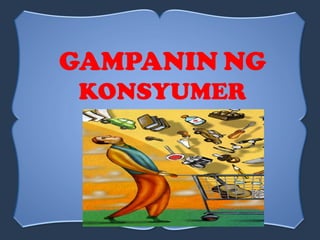 GAMPANIN NG
KONSYUMER
 