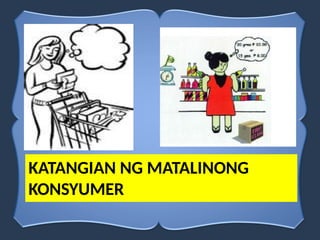 KATANGIAN NG MATALINONG
KONSYUMER
 