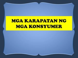 MGA KARAPATAN NG
MGA KONSYUMER
 