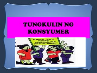 TUNGKULIN NG
KONSYUMER
 