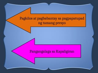Pangangalaga sa Kapaligiran
Pagkilos at pagbabantay sa pagpapatupad
ng tamang presyo
 