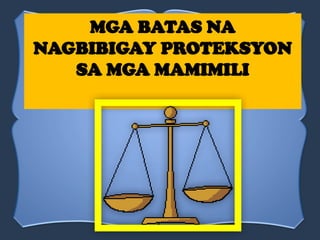 MGA BATAS NA
NAGBIBIGAY PROTEKSYON
SA MGA MAMIMILI
 