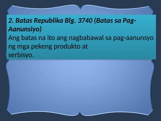 2. Batas Republika Blg. 3740 (Batas sa Pag-
Aanunsiyo)
Ang batas na ito ang nagbabawal sa pag-aanunsyo
ng mga pekeng produkto at
serbisyo.
 