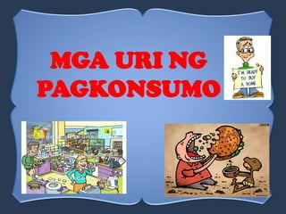 MGA URI NG
PAGKONSUMO
 