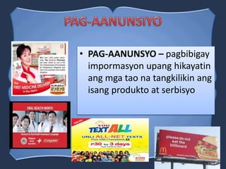 • PAG-AANUNSYO – pagbibigay
impormasyon upang hikayatin
ang mga tao na tangkilikin ang
isang produkto at serbisyo
 