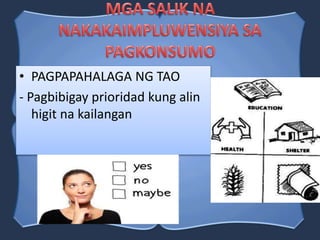 • PAGPAPAHALAGA NG TAO
- Pagbibigay prioridad kung alin
higit na kailangan
 