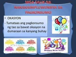 • OKASYON
- Tumataas ang pagkonsumo
ng tao sa bawat okasyon na
dumaraan sa kanyang buhay
 