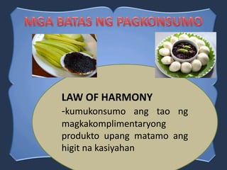 LAW OF HARMONY
-kumukonsumo ang tao ng
magkakomplimentaryong
produkto upang matamo ang
higit na kasiyahan
 