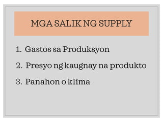 MGA SALIK NG SUPPLY
1. Gastos sa Produksyon
2. Presyo ng kaugnay na produkto
3. Panahon o klima
 
