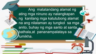 Ang matatandang alamat ng
ating mga ninuno ay nalangkapan
ng kanilang mga katutubong alamat
na ang nilalaman ay tungkol sa mga
anito, buhay ng mga santo at santa,
bathala,at pananampalataya sa
lumikha.
 