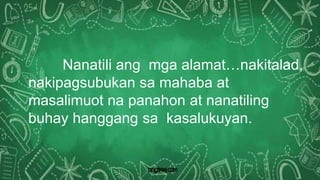 Nanatili ang mga alamat…nakitalad,
nakipagsubukan sa mahaba at
masalimuot na panahon at nanatiling
buhay hanggang sa kasalukuyan.
 