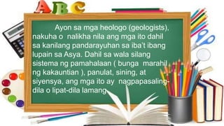 Ayon sa mga heologo (geologists),
nakuha o nalikha nila ang mga ito dahil
sa kanilang pandarayuhan sa iba’t ibang
lupain sa Asya. Dahil sa wala silang
sistema ng pamahalaan ( bunga marahil
ng kakauntian ), panulat, sining, at
siyensya, ang mga ito ay nagpapasaling-
dila o lipat-dila lamang.
 