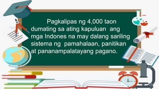 Pagkalipas ng 4,000 taon
dumating sa ating kapuluan ang
mga Indones na may dalang sariling
sistema ng pamahalaan, panitikan
at pananampalatayang pagano.
 