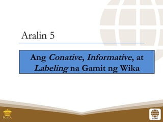 Aralin_5_Ang_Conative_Informative_at_Labeling_na_Gamit_ng_Wika.pptx