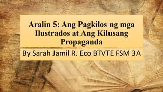 Aralin 5: Ang Pagkilos ng mga
Ilustrados at Ang Kilusang
Propaganda
By Sarah Jamil R. Eco BTVTE FSM 3A
 