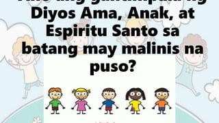Ano ang gantimpala ng
Diyos Ama, Anak, at
Espiritu Santo sa
batang may malinis na
puso?