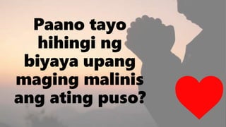 Paano tayo
hihingi ng
biyaya upang
maging malinis
ang ating puso?