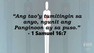 “Ang tao’y tumitingin sa
anyo, ngunit ang
Panginoon ay sa puso.”
- 1 Samuel 16:7