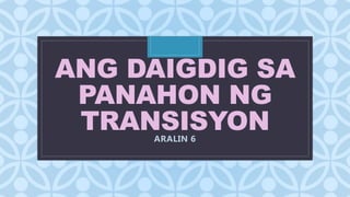 C
ANG DAIGDIG SA
PANAHON NG
TRANSISYONARALIN 6
 