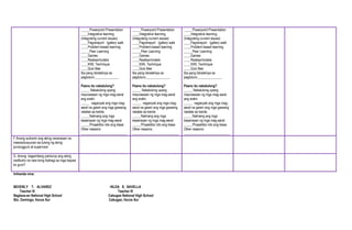 _____Powerpoint Presentation
____Integrative learning
(integrating current issues)
____Pagrereport /gallery walk
____Problem-based learning
_____Peer Learning
____Games
____Realias/models
____KWL Technique
____Quiz Bee
Iba pang Istratehiya sa
pagtuturo:______________
Paano ito nakatulong?
_____ Nakatulong upang
maunawaan ng mga mag-aaral
ang aralin.
_____ naganyak ang mga mag-
aaral na gawin ang mga gawaing
naiatas sa kanila.
_____Nalinang ang mga
kasanayan ng mga mag-aaral
_____Pinaaktibo nito ang klase
Other reasons:
___________________________
_____Powerpoint Presentation
____Integrative learning
(integrating current issues)
____Pagrereport /gallery walk
____Problem-based learning
_____Peer Learning
____Games
____Realias/models
____KWL Technique
____Quiz Bee
Iba pang Istratehiya sa
pagtuturo:______________
Paano ito nakatulong?
_____ Nakatulong upang
maunawaan ng mga mag-aaral
ang aralin.
_____ naganyak ang mga mag-
aaral na gawin ang mga gawaing
naiatas sa kanila.
_____Nalinang ang mga
kasanayan ng mga mag-aaral
_____Pinaaktibo nito ang klase
Other reasons:
___________________________
_____Powerpoint Presentation
____Integrative learning
(integrating current issues)
____Pagrereport /gallery walk
____Problem-based learning
_____Peer Learning
____Games
____Realias/models
____KWL Technique
____Quiz Bee
Iba pang Istratehiya sa
pagtuturo:______________
Paano ito nakatulong?
_____ Nakatulong upang
maunawaan ng mga mag-aaral
ang aralin.
_____ naganyak ang mga mag-
aaral na gawin ang mga gawaing
naiatas sa kanila.
_____Nalinang ang mga
kasanayan ng mga mag-aaral
_____Pinaaktibo nito ang klase
Other reasons:
___________________________
F.Anong suliranin ang aking naranasan na
masosolusyunan sa tulong ng aking
punongguro at supervisor
G. Anong kagamitang panturop ang aking
nadibuho na nais kong ibahagi sa mga kapwa
ko guro?
Inihanda nina:
BEVERLY T. ALVAREZ HILDA S. SAVELLA
Teacher III Teacher III
Naglaoa-an National High School Cabugao National High School
Sto. Domingo, Ilocos Sur Cabugao, Ilocos Sur
 