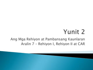 Yunit 2 AngMgaRehiyon at PambansangKaunlaran Aralin 7 – Rehiyon I, Rehiyon II at CAR 