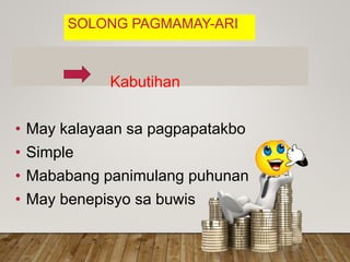 SOLONG PAGMAMAY-ARI
Kabutihan
• May kalayaan sa pagpapatakbo
• Simple
• Mababang panimulang puhunan
• May benepisyo sa buwis
 