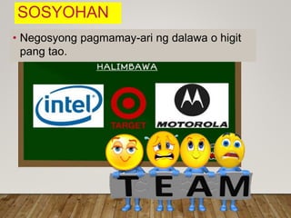 SOSYOHAN
• Negosyong pagmamay-ari ng dalawa o higit
pang tao.
 
